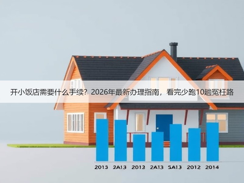 开小饭店需要什么手续？2026年最新办理指南，看完少跑10趟冤枉路