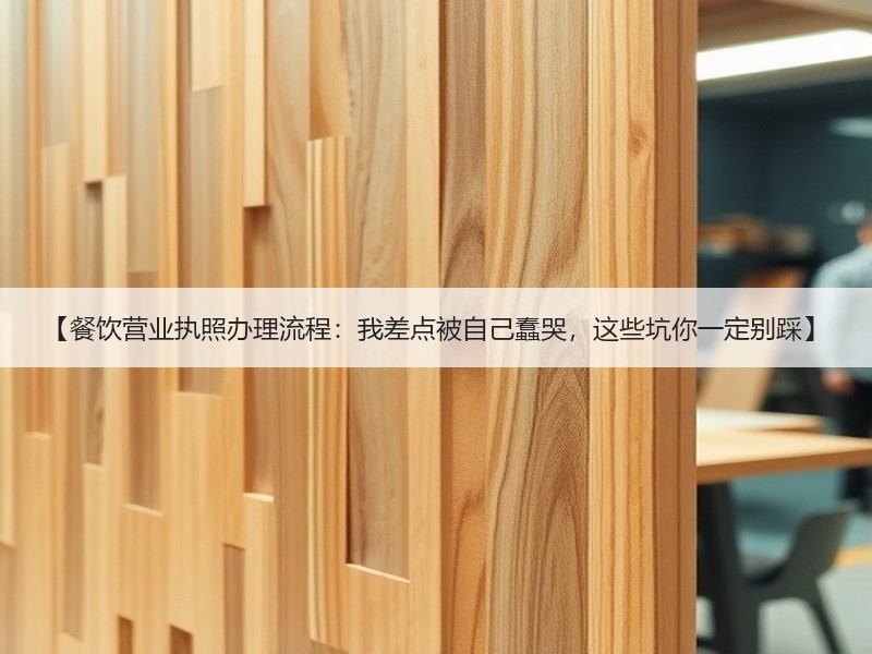 【餐饮营业执照办理流程：我差点被自己蠢哭，这些坑你一定别踩】