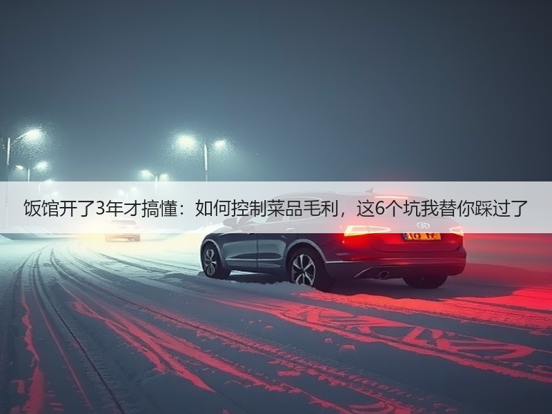 饭馆开了3年才搞懂：如何控制菜品毛利，这6个坑我替你踩过了