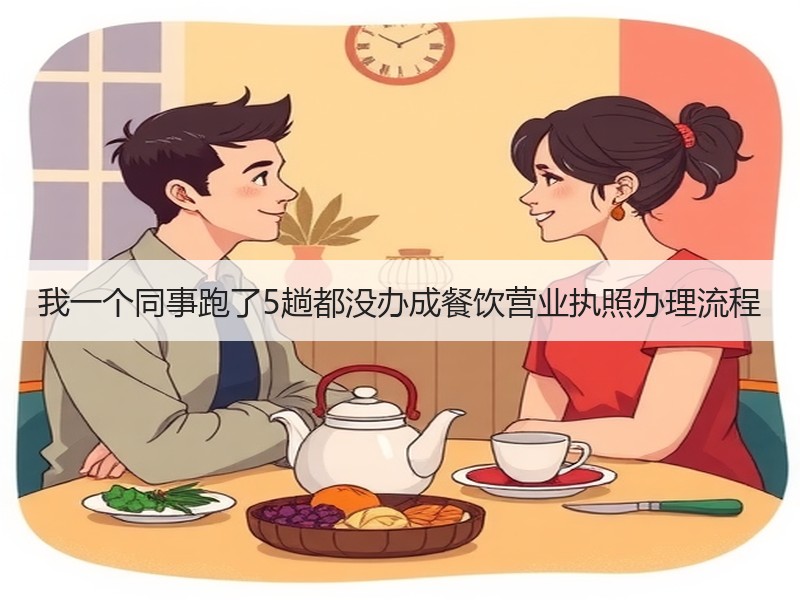 我一个同事跑了5趟都没办成餐饮营业执照办理流程
