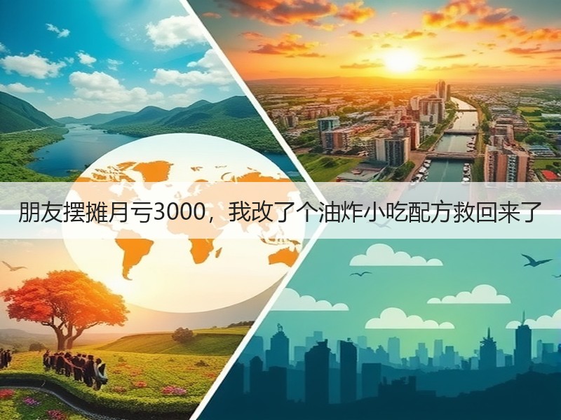 朋友摆摊月亏3000，我改了个油炸小吃配方救回来了