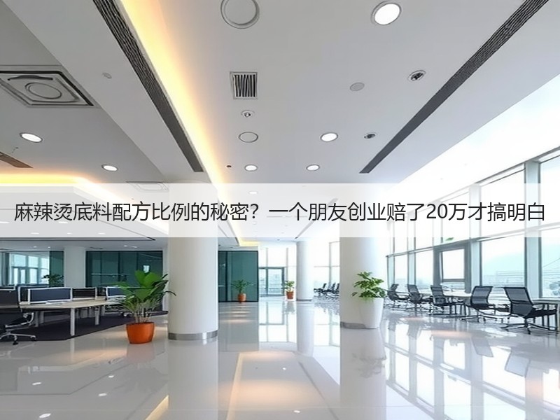 麻辣烫底料配方比例的秘密？一个朋友创业赔了20万才搞明白