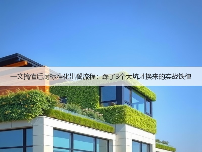 一文搞懂后厨标准化出餐流程：踩了3个大坑才换来的实战铁律