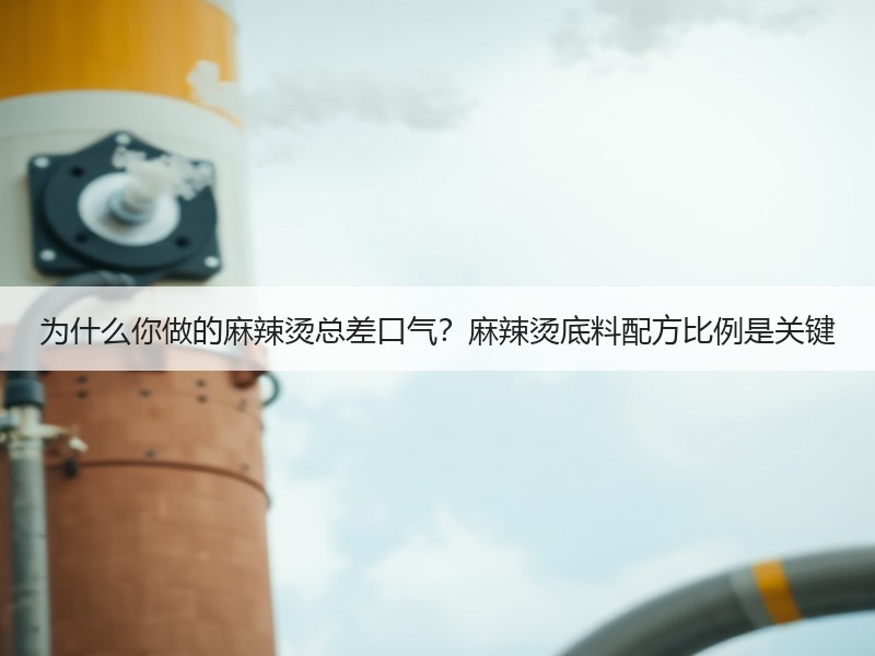 为什么你做的麻辣烫总差口气？麻辣烫底料配方比例是关键