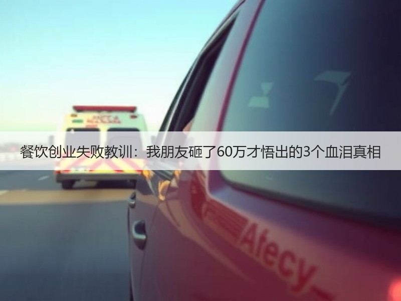 餐饮创业失败教训：我朋友砸了60万才悟出的3个血泪真相